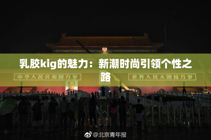 乳胶kig的魅力：新潮时尚引领个性之路