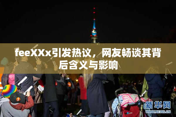 feeXXx引发热议，网友畅谈其背后含义与影响