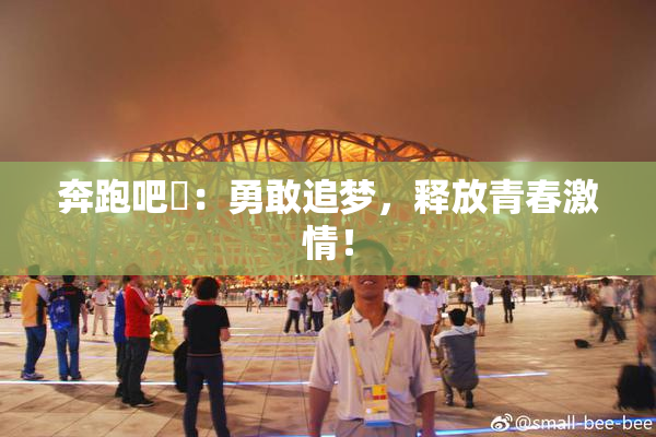 奔跑吧婬：勇敢追梦，释放青春激情！