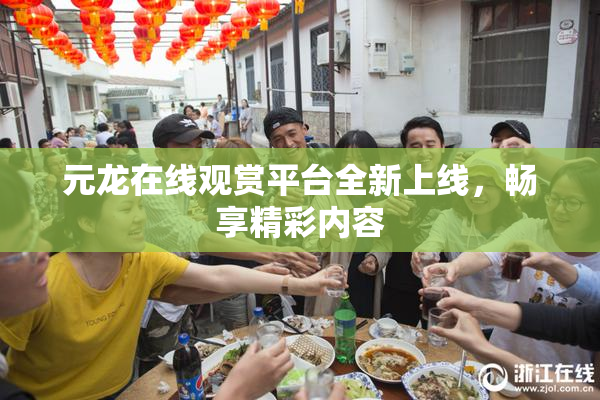 元龙在线观赏平台全新上线，畅享精彩内容