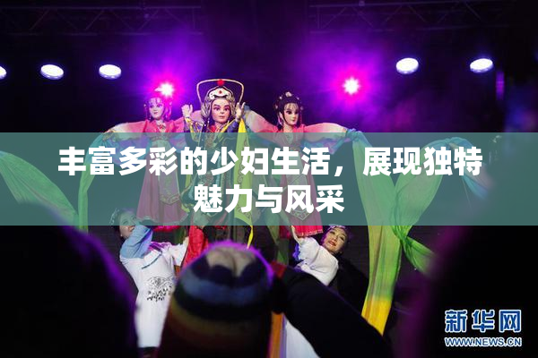 丰富多彩的少妇生活，展现独特魅力与风采