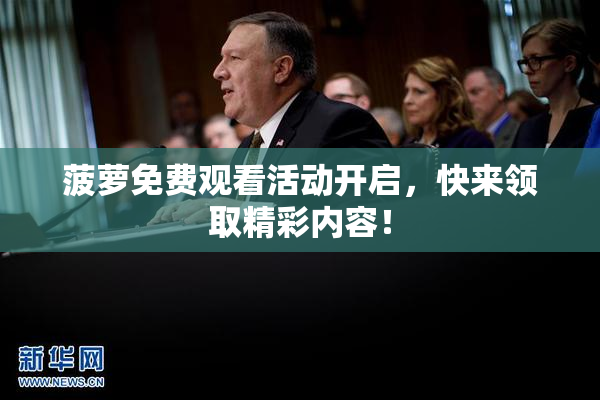 菠萝免费观看活动开启，快来领取精彩内容！