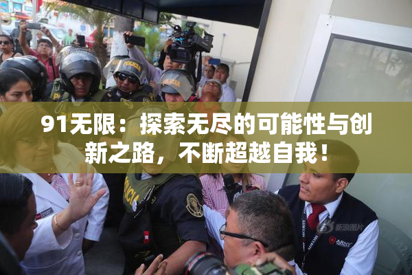 91无限：探索无尽的可能性与创新之路，不断超越自我！