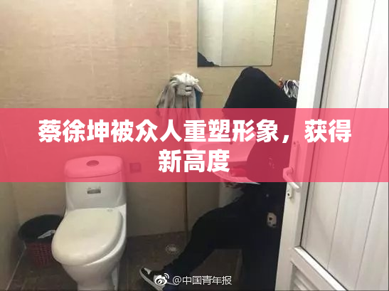 蔡徐坤被众人重塑形象，获得新高度