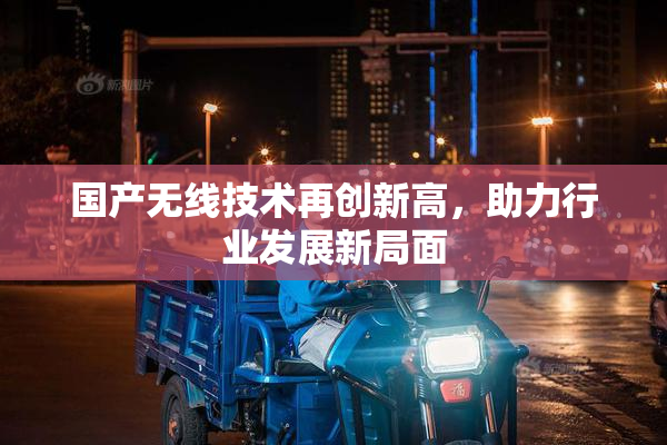 国产无线技术再创新高，助力行业发展新局面