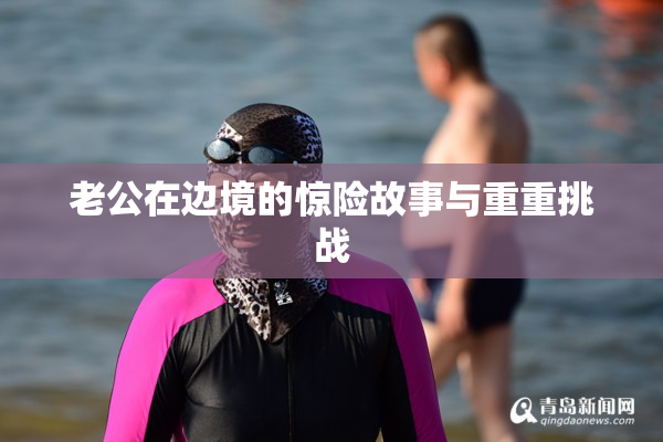 老公在边境的惊险故事与重重挑战