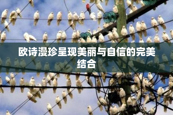 欧诗漫珍呈现美丽与自信的完美结合
