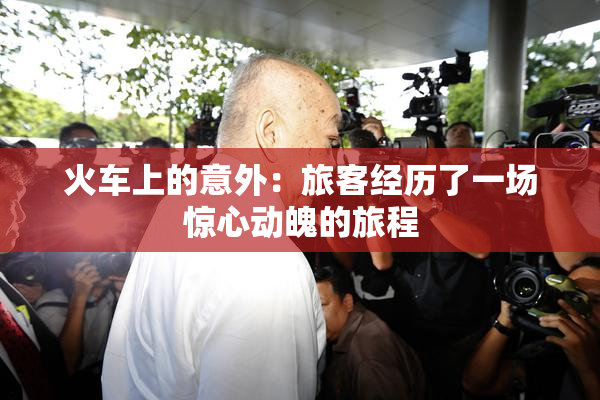 火车上的意外：旅客经历了一场惊心动魄的旅程