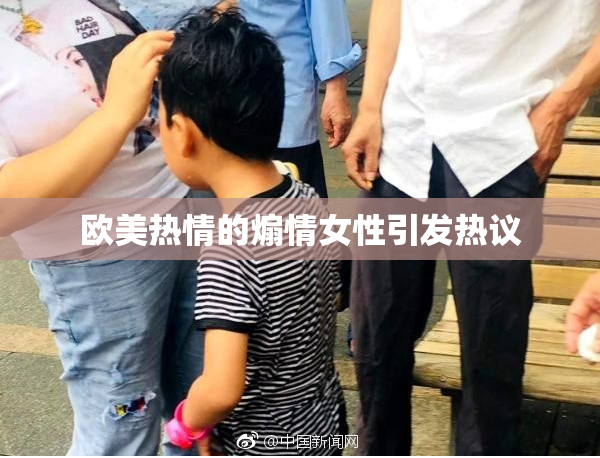 欧美热情的煽情女性引发热议