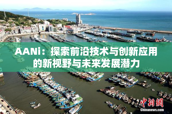 AANi：探索前沿技术与创新应用的新视野与未来发展潜力