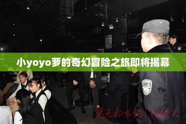 小yoyo萝的奇幻冒险之旅即将揭幕