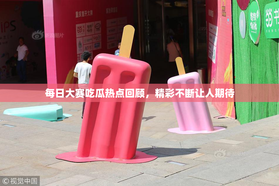 每日大赛吃瓜热点回顾，精彩不断让人期待