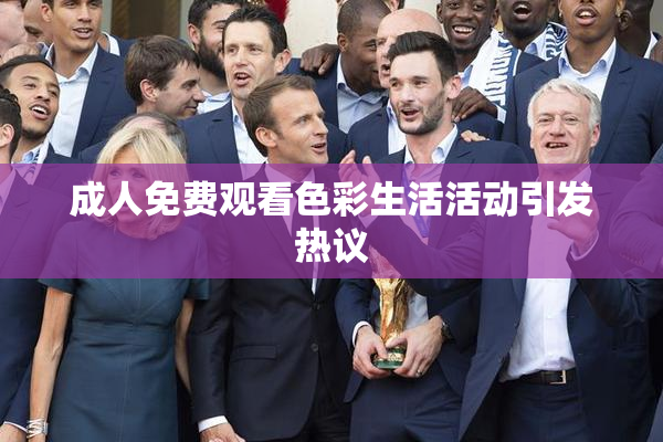 成人免费观看色彩生活活动引发热议