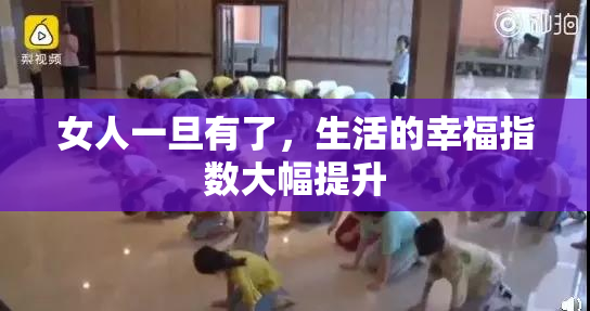 女人一旦有了，生活的幸福指数大幅提升