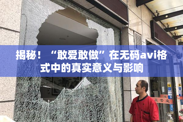 揭秘！“敢爱敢做”在无码avi格式中的真实意义与影响