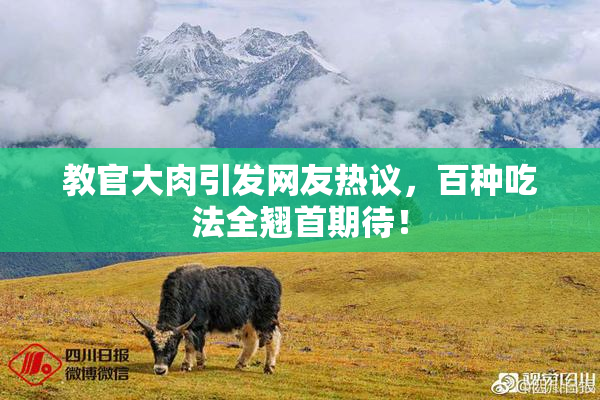 教官大肉引发网友热议，百种吃法全翘首期待！