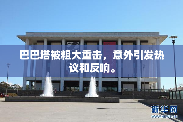 巴巴塔被粗大重击，意外引发热议和反响。