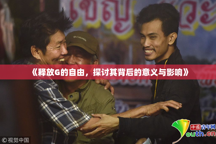 《释放G的自由，探讨其背后的意义与影响》