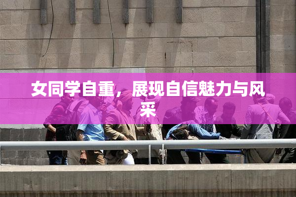 女同学自重，展现自信魅力与风采
