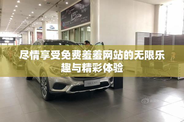 尽情享受免费羞羞网站的无限乐趣与精彩体验