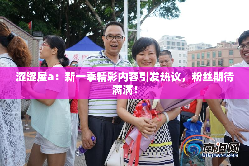 涩涩屋a：新一季精彩内容引发热议，粉丝期待满满！