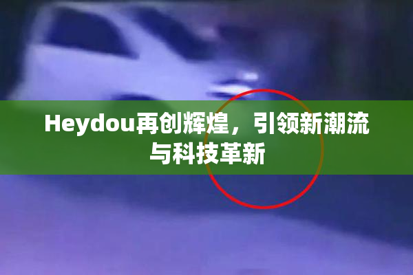 Heydou再创辉煌，引领新潮流与科技革新
