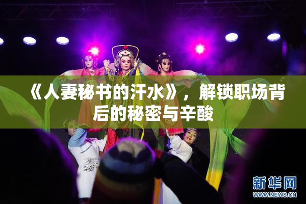 《人妻秘书的汗水》，解锁职场背后的秘密与辛酸