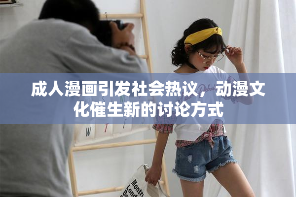 成人漫画引发社会热议，动漫文化催生新的讨论方式