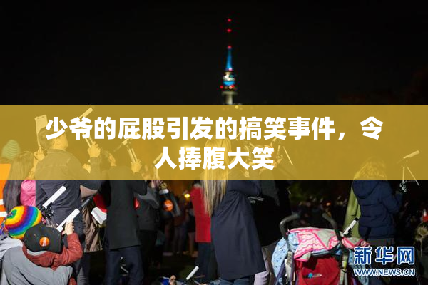 少爷的屁股引发的搞笑事件，令人捧腹大笑