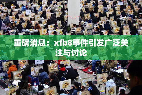 重磅消息：xfb8事件引发广泛关注与讨论