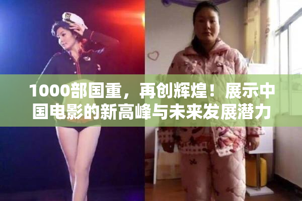 1000部国重，再创辉煌！展示中国电影的新高峰与未来发展潜力。