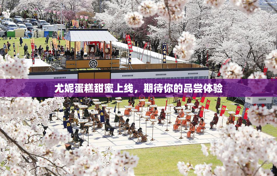 尤妮蛋糕甜蜜上线，期待你的品尝体验