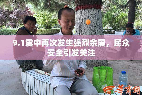 9.1震中再次发生强烈余震，民众安全引发关注