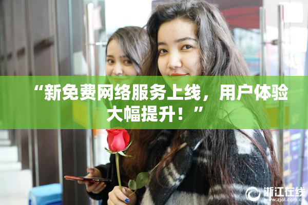 “新免费网络服务上线，用户体验大幅提升！”