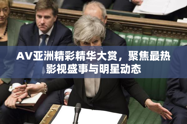AV亚洲精彩精华大赏，聚焦最热影视盛事与明星动态