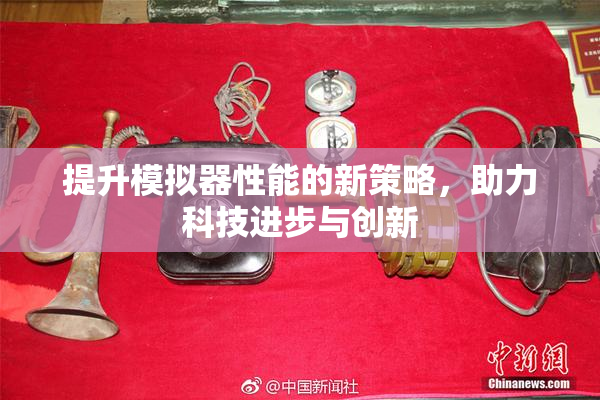 提升模拟器性能的新策略，助力科技进步与创新
