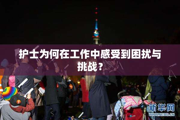 护士为何在工作中感受到困扰与挑战？