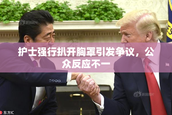护士强行扒开胸罩引发争议，公众反应不一