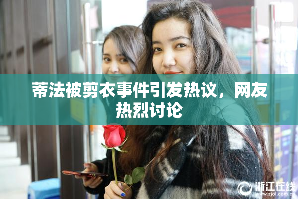 蒂法被剪衣事件引发热议，网友热烈讨论
