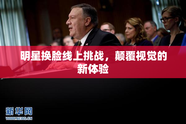 明星换脸线上挑战，颠覆视觉的新体验