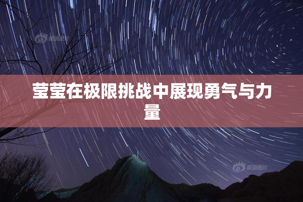 莹莹在极限挑战中展现勇气与力量