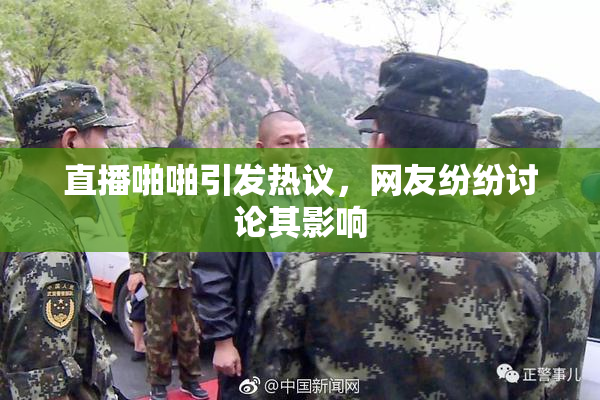 直播啪啪引发热议，网友纷纷讨论其影响