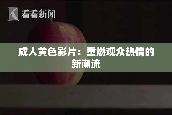 成人黄色影片：重燃观众热情的新潮流