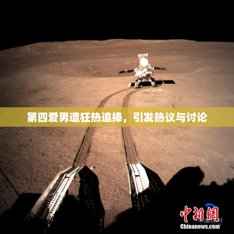第四爱男遭狂热追捧，引发热议与讨论
