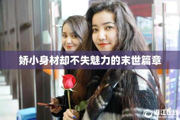 娇小身材却不失魅力的末世篇章