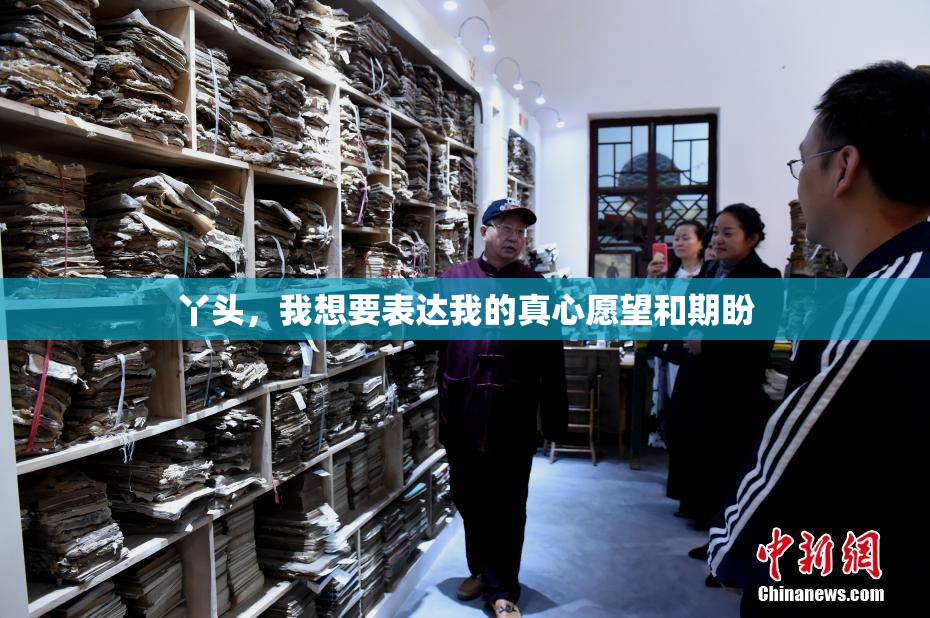 丫头，我想要表达我的真心愿望和期盼