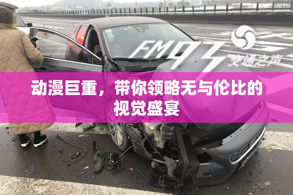 动漫巨重，带你领略无与伦比的视觉盛宴