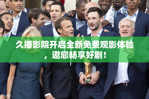 久播影院开启全新免费观影体验，邀您畅享好剧！