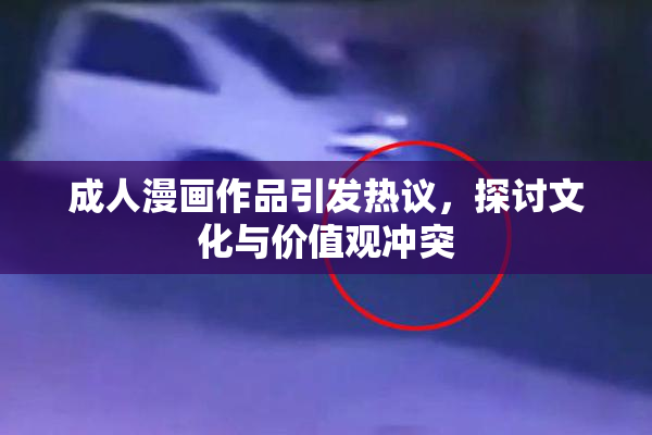 成人漫画作品引发热议，探讨文化与价值观冲突