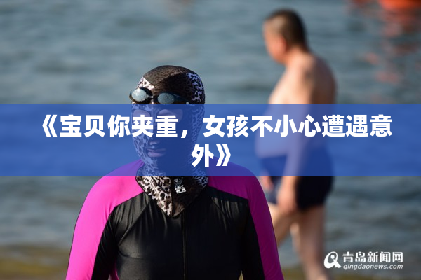 《宝贝你夹重，女孩不小心遭遇意外》